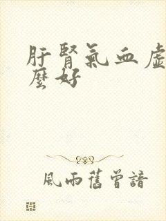 肝肾气血虚吃什么好