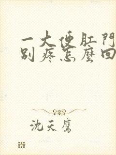 一大便肛门就特别疼怎么回事