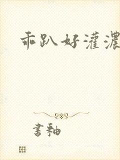 乖趴好灌浓精h