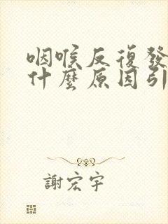 咽喉反复发炎是什么原因引起的