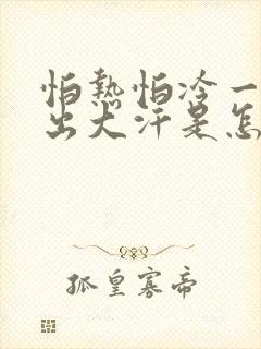 怕热怕冷一动就出大汗是怎么回事?