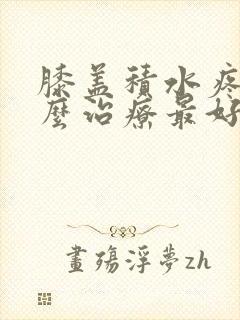 膝盖积水疼痛怎么治疗最好