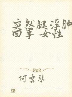 突然腿浮肿怎么回事 女性
