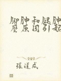 脚肿和腿肿是什么原因引起的