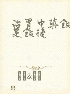 治胃中药饭前还是饭后封面