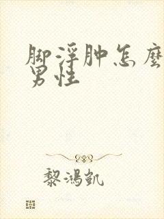 脚浮肿怎么回事男性