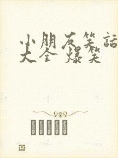 小朋友笑话幽默大全 爆笑