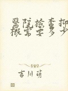 医院检查抑郁大概需要多少钱