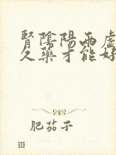 肾阴阳两虚吃多久药才能好