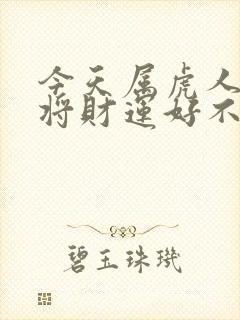 今天属虎人打麻将财运好不好