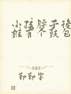 小孩脖子后面颈椎有个鼓包