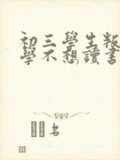 初三学生叛逆厌学不想读书怎么办