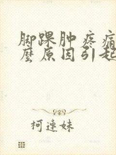脚踝肿疼痛是什么原因引起的