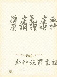 脾虚气虚血虚怎么调理吃什么中成药