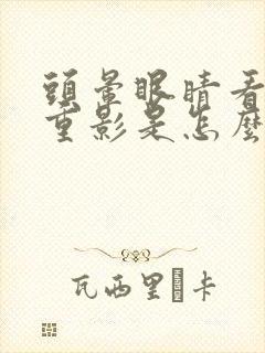 头晕眼睛看东西重影是怎么回事