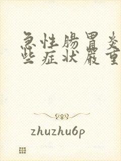 急性肠胃炎有哪些症状严重会怎样