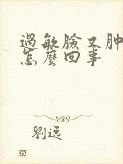 过敏脸又肿又痛怎么回事