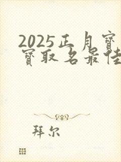 2025正月宝宝取名最佳用字