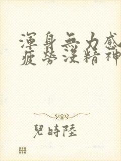 浑身无力感觉很疲劳没精神怎么回事