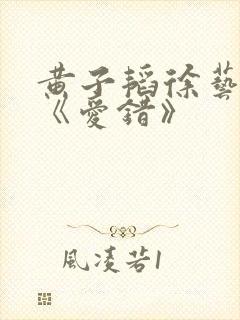 黄子韬徐艺洋唱《爱错》