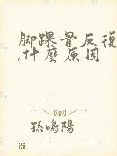 脚踝骨反复肿疼,什么原因