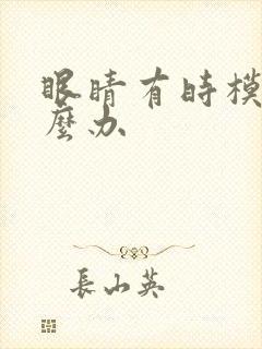 眼睛有时模糊怎么办