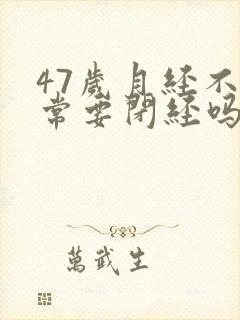 47岁月经不正常要闭经吗