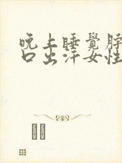 晚上睡觉脖子胸口出汗女性是什么原因引起的