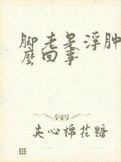 脚老是浮肿是怎么回事