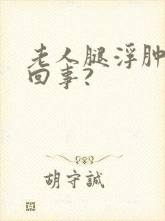 老人腿浮肿怎么回事?