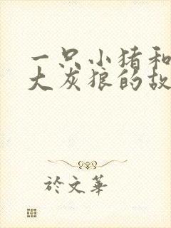 一只小猪和一只大灰狼的故事