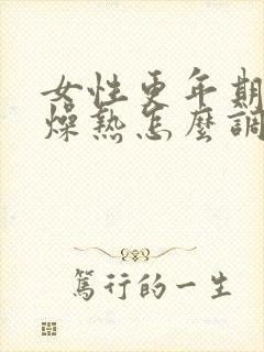 女性更年期症状燥热怎么调理