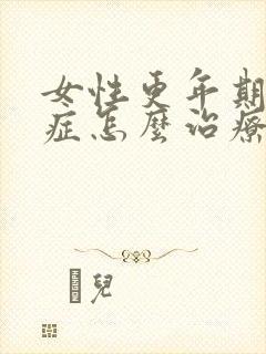 女性更年期灼口症怎么治疗好