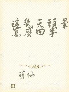这几天头晕晕的怎么回事