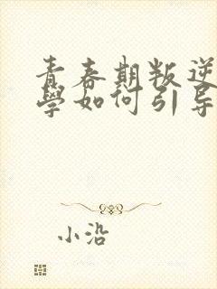 青春期叛逆期厌学如何引导