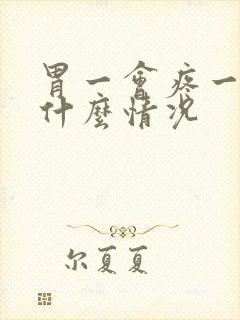 胃一会疼一阵是什么情况