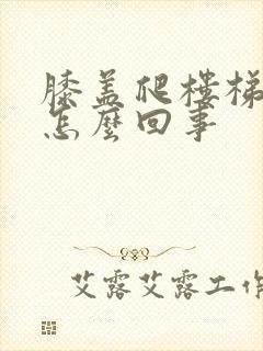 膝盖爬楼梯疼是怎么回事