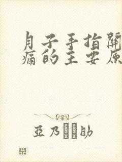 月子手指关节疼痛的主要原因