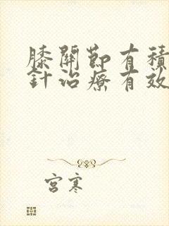 膝关节有积液打针治疗有效吗