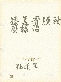 膝盖滑膜积液怎么样治