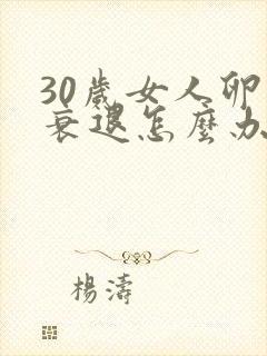 30岁女人卵巢衰退怎么办