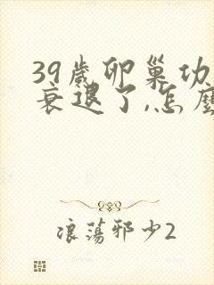 39岁卵巢功能衰退了,怎么办