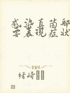 感染真菌哪些主要表现症状