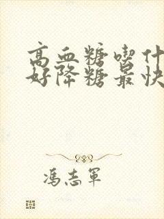 高血糖吃什么最好降糖最快最有效