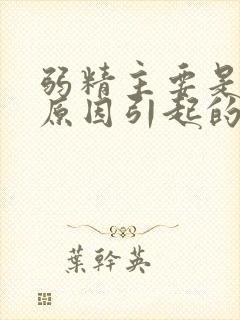 弱精主要是什么原因引起的
