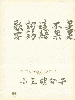 歌词这不是我想要的结果是什么歌