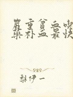 严重贫血吃什么药补血最快