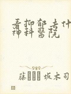 看抑郁去什么精神科医院