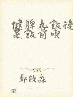 健脾丸饭后吃还是饭前吃封面