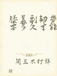膝盖副韧带拉伤要多久才能恢复